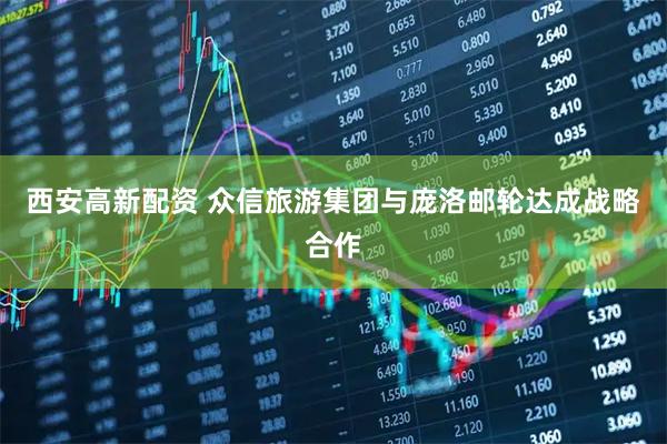 西安高新配资 众信旅游集团与庞洛邮轮达成战略合作