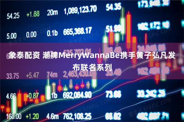 象泰配资 潮牌MerryWannaBe携手黄子弘凡发布联名系列