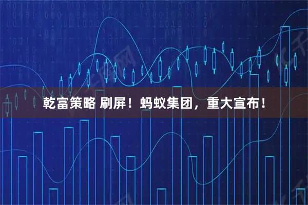 乾富策略 刷屏！蚂蚁集团，重大宣布！