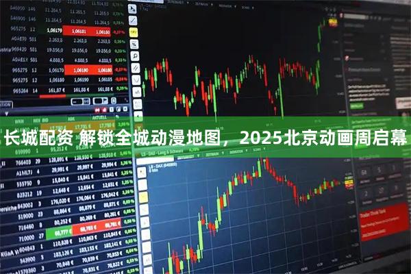 长城配资 解锁全城动漫地图，2025北京动画周启幕