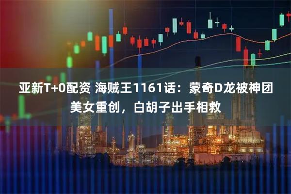亚新T+0配资 海贼王1161话：蒙奇D龙被神团美女重创，白胡子出手相救