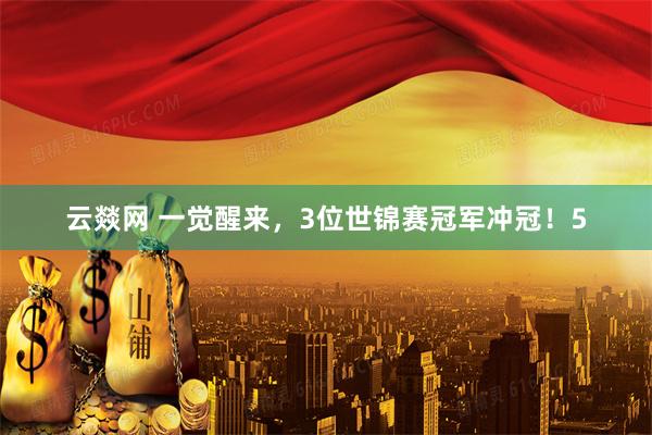 云燚网 一觉醒来，3位世锦赛冠军冲冠！5
