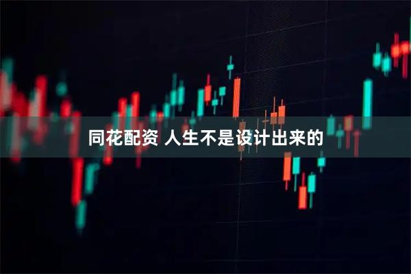 同花配资 人生不是设计出来的