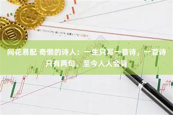 同花易配 奇懒的诗人：一生只写一首诗，一首诗只有两句，至今人人会背