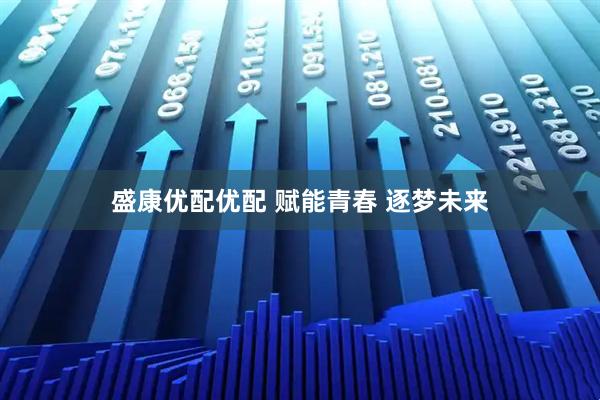 盛康优配优配 赋能青春 逐梦未来