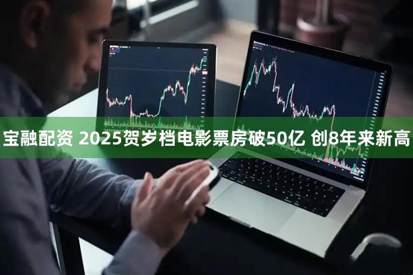 宝融配资 2025贺岁档电影票房破50亿 创8年来新高