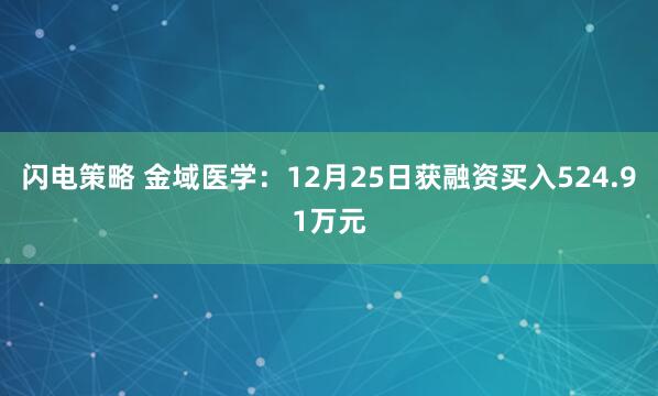 闪电策略 金域医学：12月25日获融资买入524.91万元