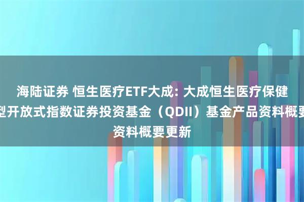 海陆证券 恒生医疗ETF大成: 大成恒生医疗保健交易型开放式指数证券投资基金（QDII）基金产品资料概要更新