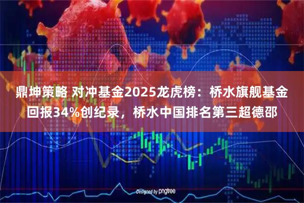 鼎坤策略 对冲基金2025龙虎榜:桥水旗舰基金回报34%创纪录,桥水中国排名第三超德邵